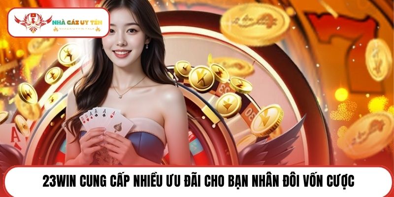 23Win cung cấp nhiều ưu đãi cho bạn nhân đôi vốn cược