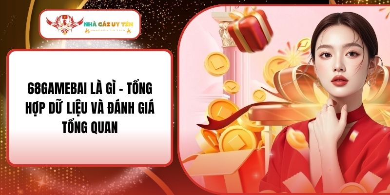 68Gamebai Là Gì - Tổng Hợp Dữ Liệu Và Đánh Giá Tổng Quan