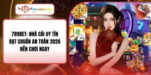 789Bet: Nhà Cái Uy Tín Đạt Chuẩn An Toàn 2026 Nên Chơi Ngay