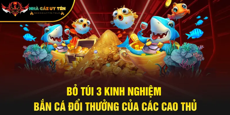Bỏ túi 3 kinh nghiệm bắn cá đổi thưởng của các cao thủ