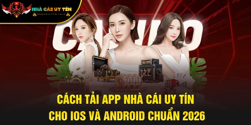 Cách Tải App Nhà Cái Uy Tín Cho iOS Và Android Chuẩn 2026