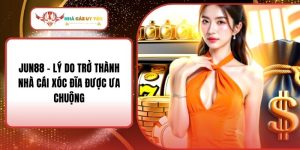 JUN88 - Lý Do Trở Thành Nhà Cái Xóc Đĩa Được Ưa Chuộng