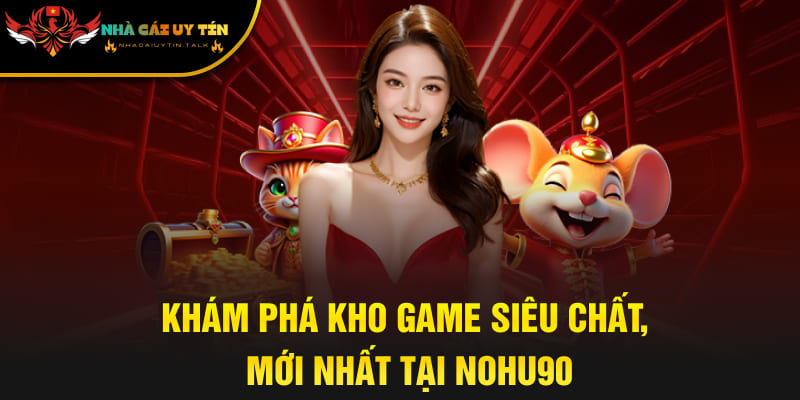 Khám phá kho game siêu chất, mới nhất tại NOHU90