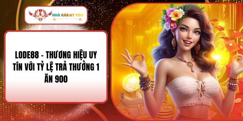 Lode88 - Thương Hiệu Uy Tín Với Tỷ Lệ Trả Thưởng 1 Ăn 900