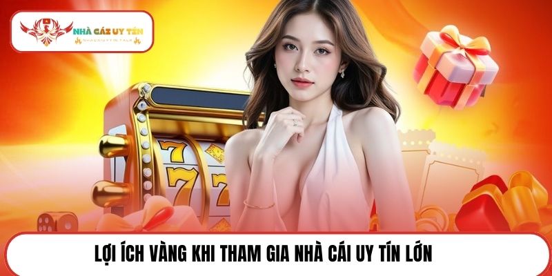 Lợi ích vàng khi tham gia nhà cái uy tín lớn