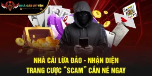 Nhà Cái Lừa Đảo - Nhận Diện Trang Cược “Scam” Cần Né Ngay