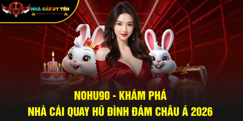 NOHU90 - Khám Phá Nhà Cái Quay Hũ Đình Đám Châu Á 2026