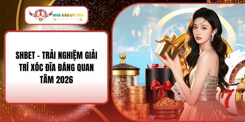 SHBET - Trải Nghiệm Giải Trí Xóc Đĩa Đáng Quan Tâm 2026