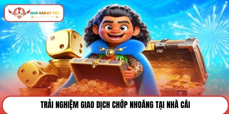 Trải nghiệm giao dịch chớp nhoáng tại nhà cái