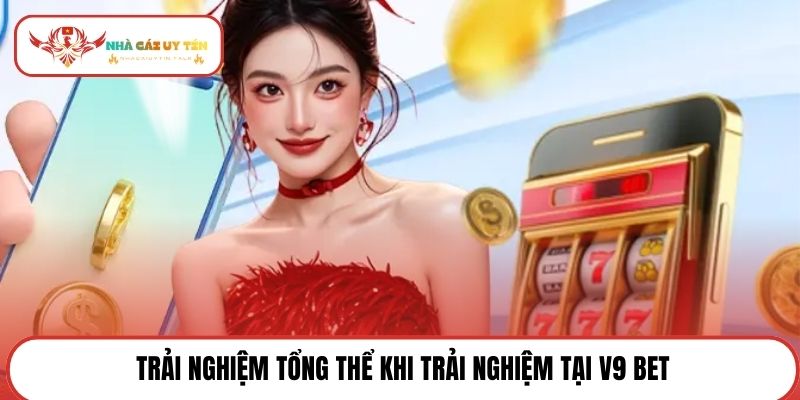 Trải nghiệm tổng thể khi trải nghiệm tại V9 BET