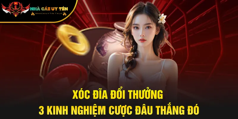 Xóc Đĩa Đổi Thưởng - 3 Kinh Nghiệm Cược Đâu Thắng Đó