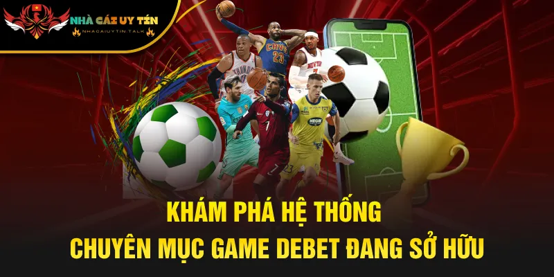 Khám phá hệ thống chuyên mục game Debet đang sở hữu